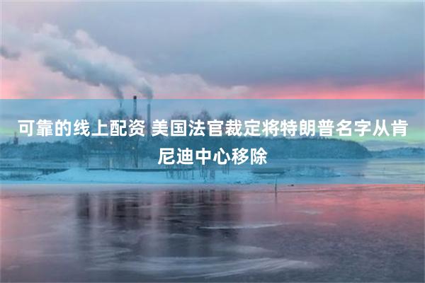 可靠的线上配资 美国法官裁定将特朗普名字从肯尼迪中心移除