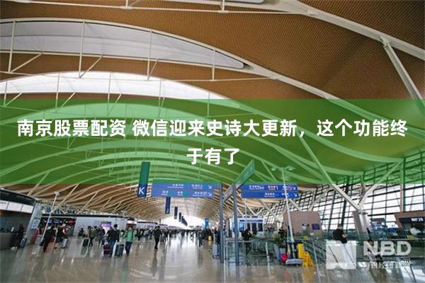 南京股票配资 微信迎来史诗大更新，这个功能终于有了
