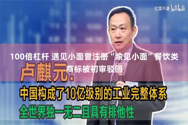 100倍杠杆 遇见小面曾注册“渝见小面”餐饮类商标被初审驳回