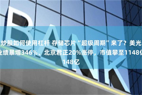 炒股如何使用杠杆 存储芯片“超级周期”来了？美光业绩暴增346%、北京君正20%涨停，市值攀至1148亿