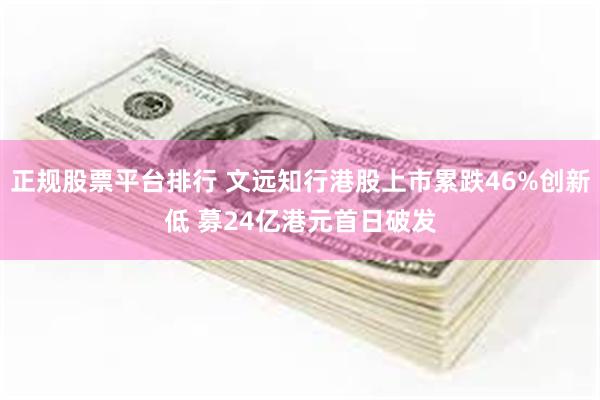 正规股票平台排行 文远知行港股上市累跌46%创新低 募24亿港元首日破发