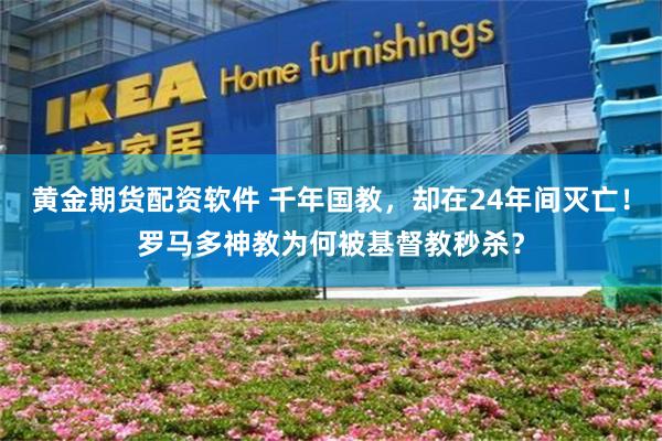 黄金期货配资软件 千年国教，却在24年间灭亡！罗马多神教为何被基督教秒杀？
