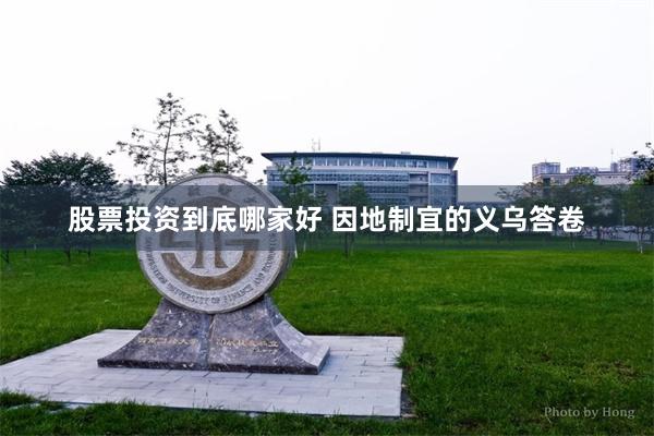 股票投资到底哪家好 因地制宜的义乌答卷