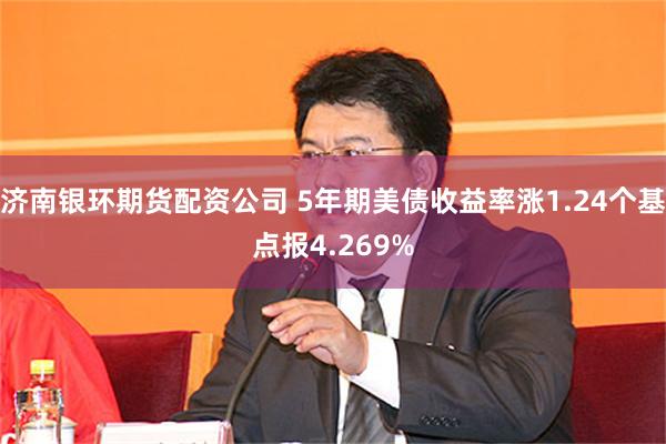 济南银环期货配资公司 5年期美债收益率涨1.24个基点报4.269%