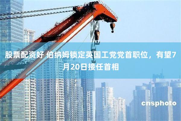 股票配资好 伯纳姆锁定英国工党党首职位，有望7月20日接任首相
