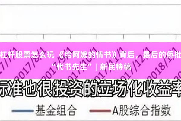 杠杆股票怎么玩 《给阿嬷的情书》背后，最后的侨批“代书先生” | 新民特稿