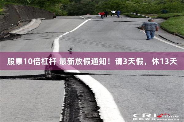 股票10倍杠杆 最新放假通知！请3天假，休13天