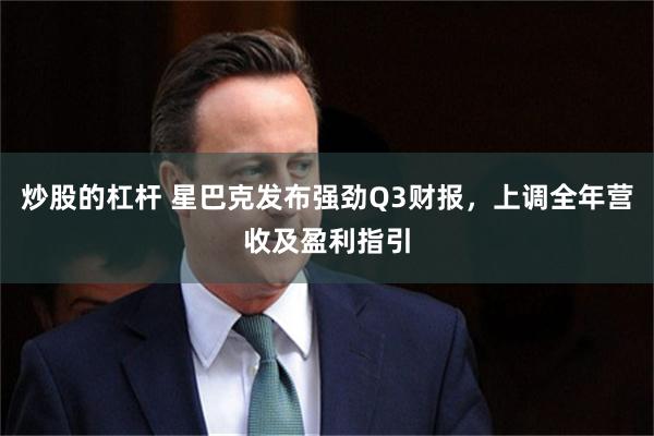 炒股的杠杆 星巴克发布强劲Q3财报,上调全年营收及盈利指引