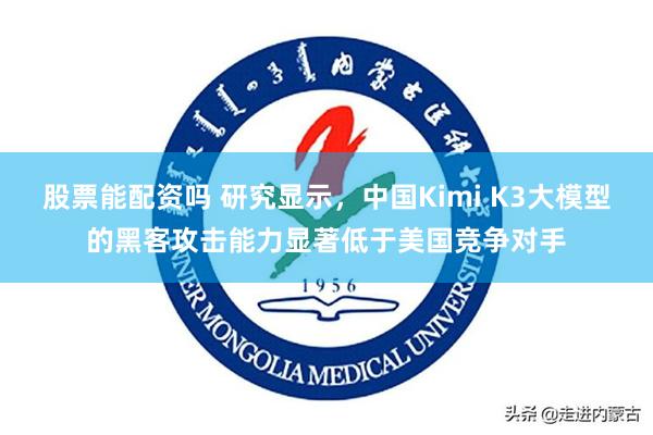 股票能配资吗 研究显示,中国Kimi K3大模型的黑客攻击能力显著低于美国竞争对手