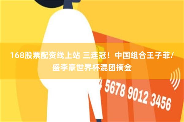 168股票配资线上站 三连冠！中国组合王子菲/盛李豪世界杯混团摘金