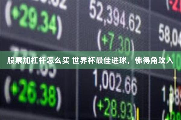 股票加杠杆怎么买 世界杯最佳进球，佛得角攻入