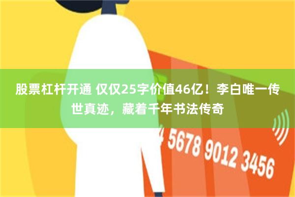 股票杠杆开通 仅仅25字价值46亿！李白唯一传世真迹，藏着千年书法传奇