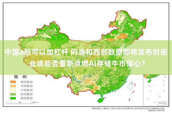 中国a股可以加杠杆 闪迪和西部数据即将发布财报 业绩能否重新点燃AI存储牛市信心？
