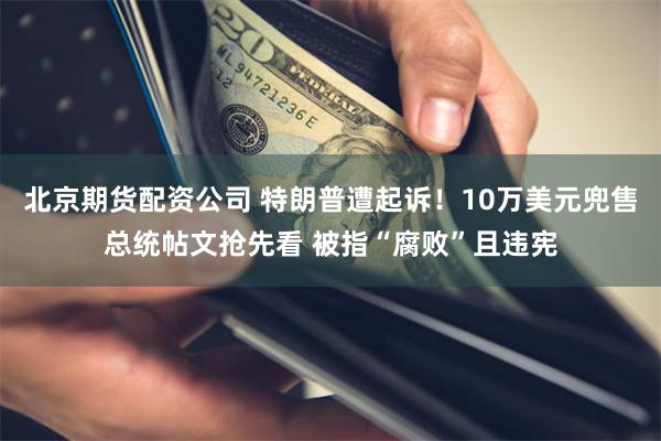 北京期货配资公司 特朗普遭起诉！10万美元兜售总统帖文抢先看 被指“腐败”且违宪