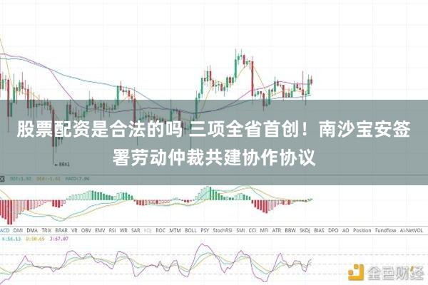 股票配资是合法的吗 三项全省首创！南沙宝安签署劳动仲裁共建协作协议