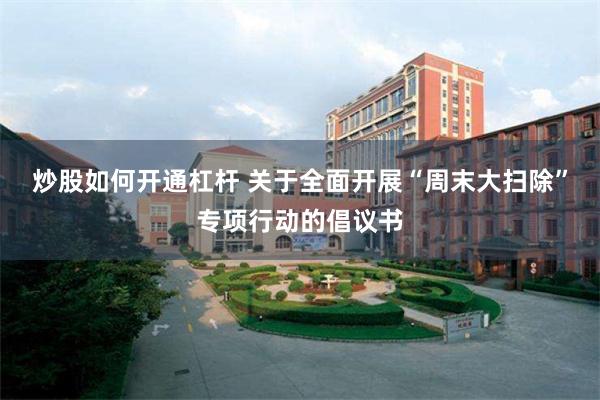 炒股如何开通杠杆 关于全面开展“周末大扫除”专项行动的倡议书