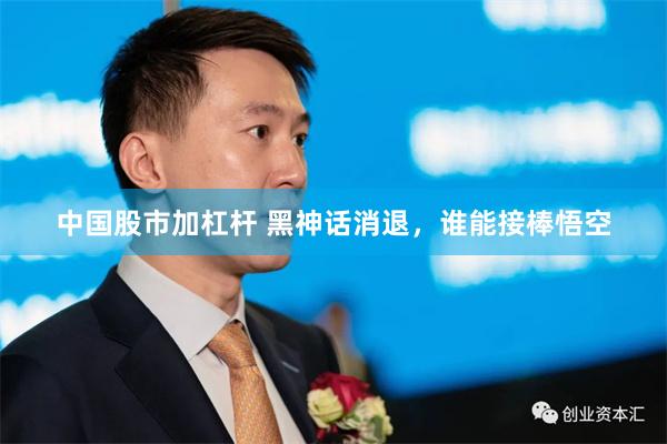 中国股市加杠杆 黑神话消退，谁能接棒悟空