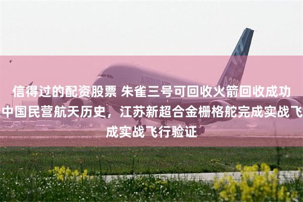 信得过的配资股票 朱雀三号可回收火箭回收成功，创造中国民营航天历史，江苏新超合金栅格舵完成实战飞行验证
