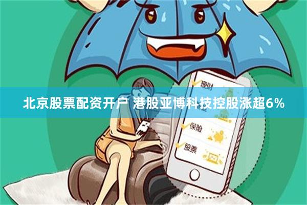 北京股票配资开户 港股亚博科技控股涨超6%