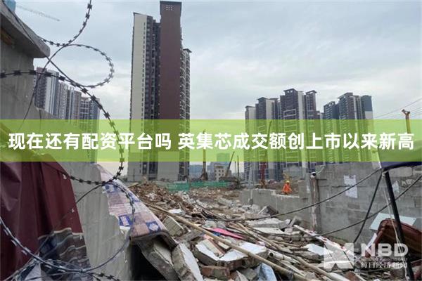 现在还有配资平台吗 英集芯成交额创上市以来新高