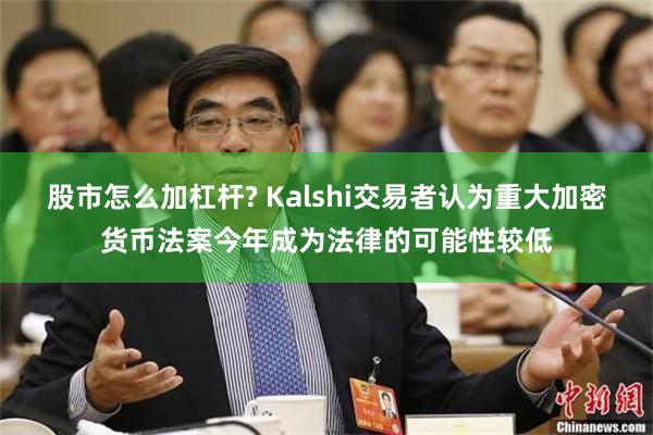 股市怎么加杠杆? Kalshi交易者认为重大加密货币法案今年成为法律的可能性较低