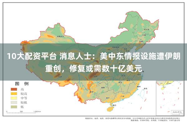 10大配资平台 消息人士：美中东情报设施遭伊朗重创，修复或需数十亿美元