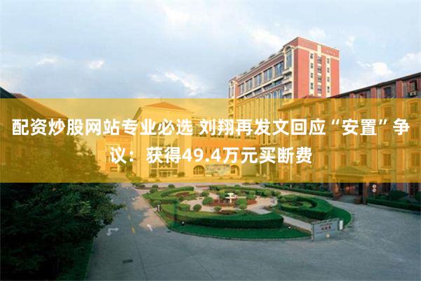 配资炒股网站专业必选 刘翔再发文回应“安置”争议：获得49.4万元买断费
