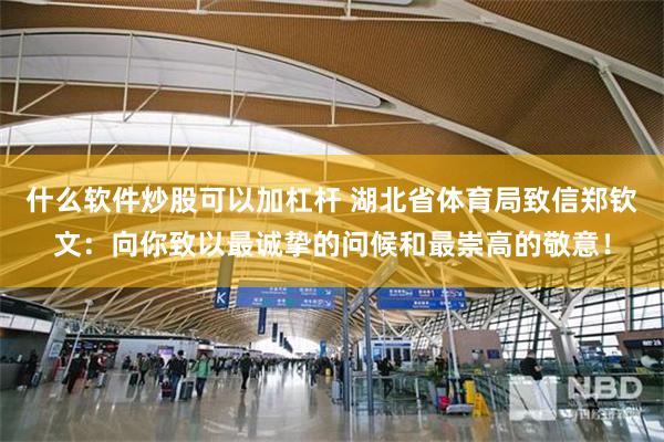 什么软件炒股可以加杠杆 湖北省体育局致信郑钦文：向你致以最诚挚的问候和最崇高的敬意！