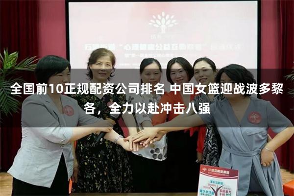 全国前10正规配资公司排名 中国女篮迎战波多黎各,全力以赴冲击八强