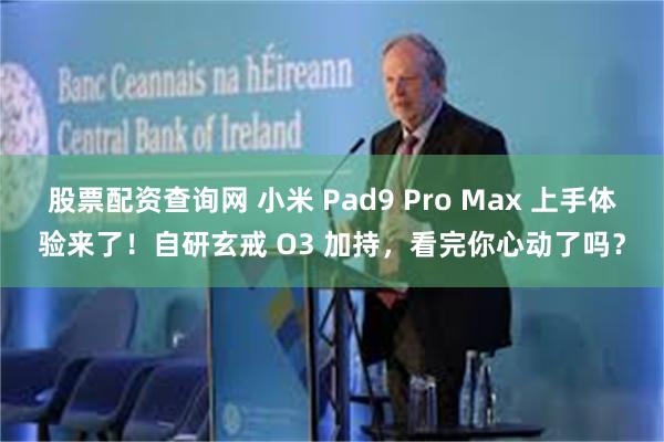 股票配资查询网 小米 Pad9 Pro Max 上手体验来了！自研玄戒 O3 加持，看完你心动了吗？