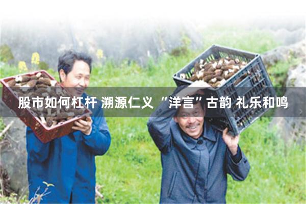 股市如何杠杆 溯源仁义 “洋言”古韵 礼乐和鸣
