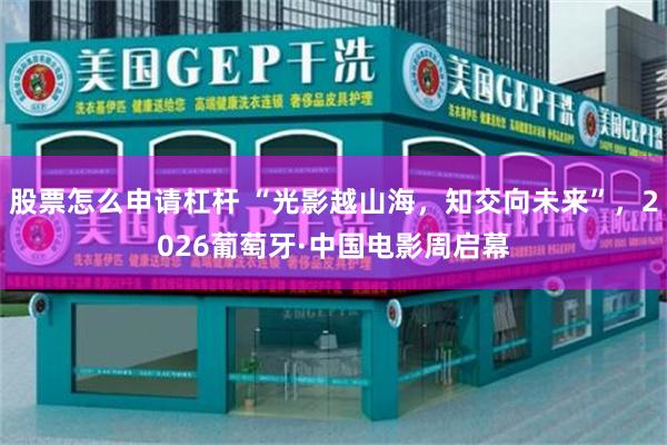 股票怎么申请杠杆 “光影越山海,知交向未来”,2026葡萄牙·中国电影周启幕