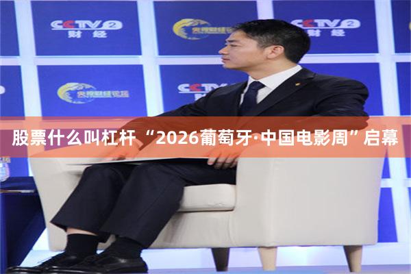 股票什么叫杠杆 “2026葡萄牙·中国电影周”启幕