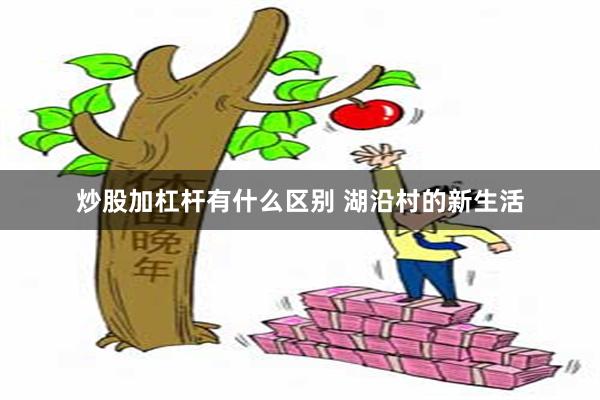 炒股加杠杆有什么区别 湖沿村的新生活