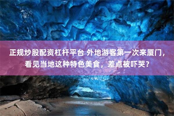 正规炒股配资杠杆平台 外地游客第一次来厦门,看见当地这种特色美食,差点被吓哭?