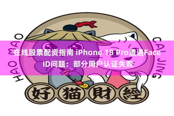 在线股票配资指南 iPhone 18 Pro遭遇Face ID问题：部分用户认证失败