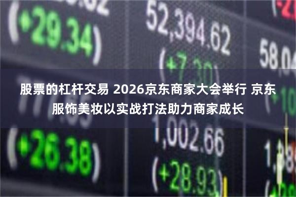 股票的杠杆交易 2026京东商家大会举行 京东服饰美妆以实战打法助力商家成长