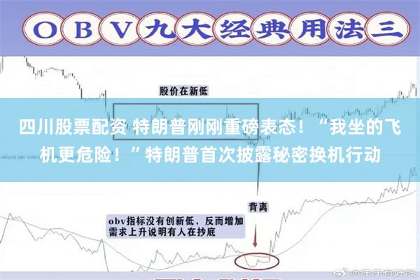 四川股票配资 特朗普刚刚重磅表态！“我坐的飞机更危险！”特朗普首次披露秘密换机行动