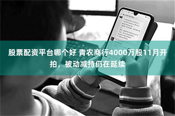 股票配资平台哪个好 青农商行4000万股11月开拍，被动减持仍在延续