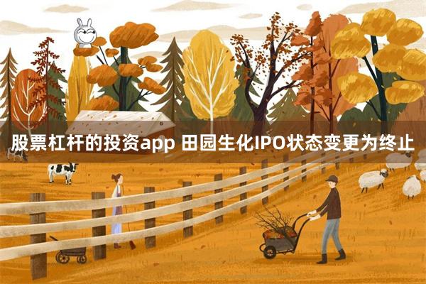 股票杠杆的投资app 田园生化IPO状态变更为终止