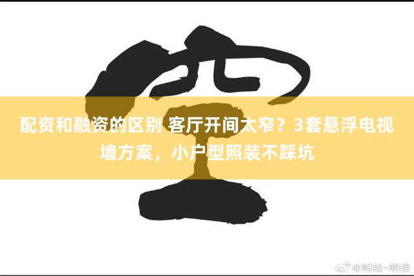 配资和融资的区别 客厅开间太窄？3套悬浮电视墙方案，小户型照装不踩坑