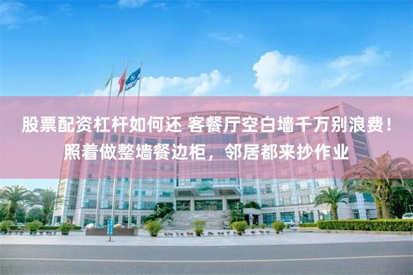 股票配资杠杆如何还 客餐厅空白墙千万别浪费！照着做整墙餐边柜，邻居都来抄作业