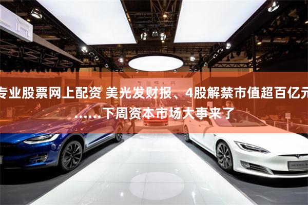 专业股票网上配资 美光发财报、4股解禁市值超百亿元......下周资本市场大事来了