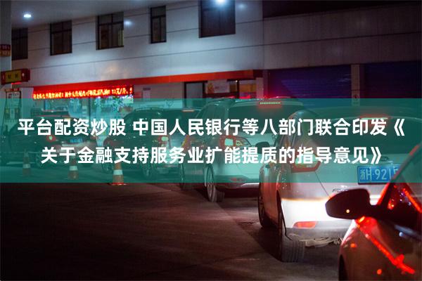 平台配资炒股 中国人民银行等八部门联合印发《关于金融支持服务业扩能提质的指导意见》