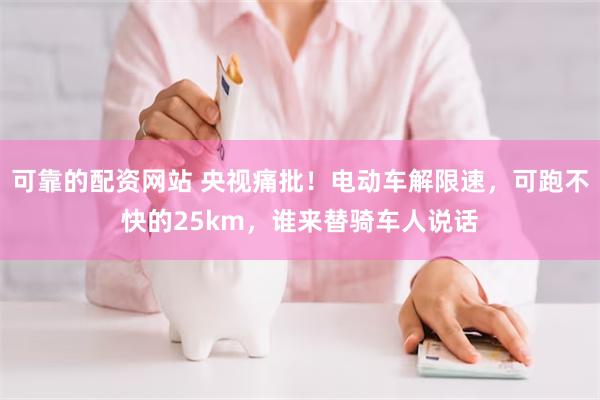 可靠的配资网站 央视痛批！电动车解限速，可跑不快的25km，谁来替骑车人说话
