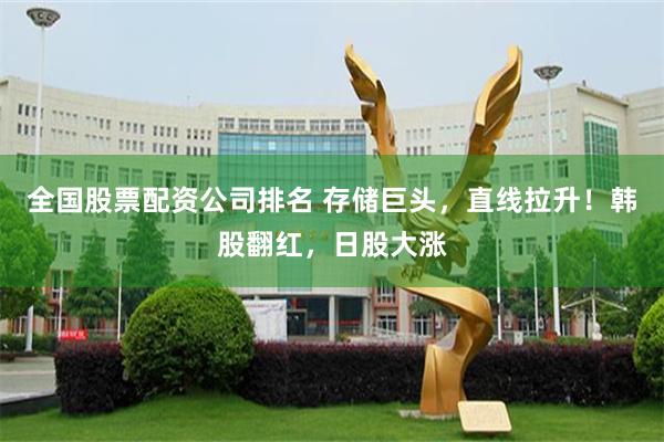 全国股票配资公司排名 存储巨头，直线拉升！韩股翻红，日股大涨