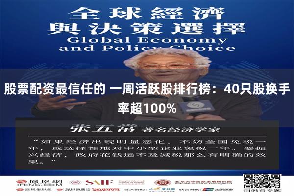 股票配资最信任的 一周活跃股排行榜：40只股换手率超100%