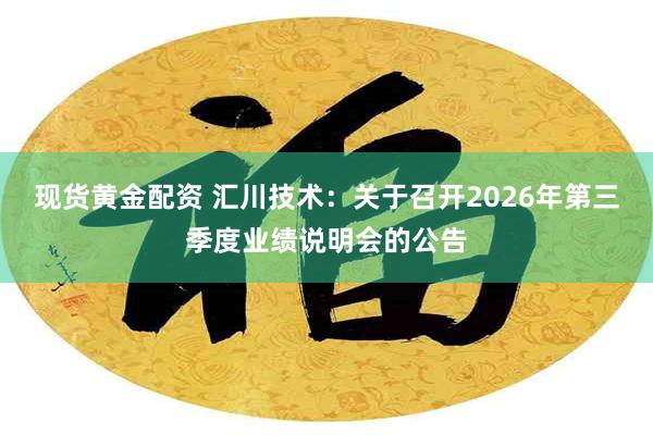现货黄金配资 汇川技术：关于召开2026年第三季度业绩说明会的公告