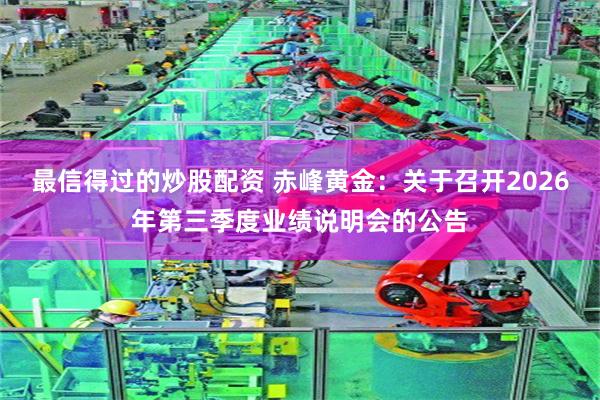 最信得过的炒股配资 赤峰黄金：关于召开2026年第三季度业绩说明会的公告