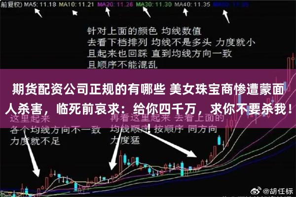 期货配资公司正规的有哪些 美女珠宝商惨遭蒙面人杀害，临死前哀求：给你四千万，求你不要杀我！